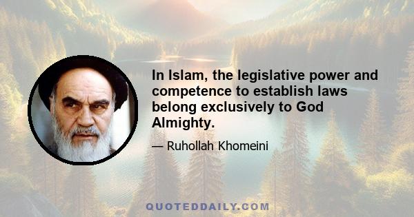 In Islam, the legislative power and competence to establish laws belong exclusively to God Almighty.