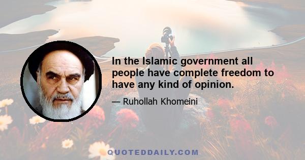 In the Islamic government all people have complete freedom to have any kind of opinion.