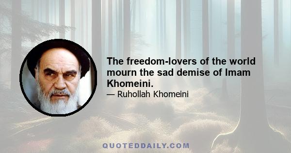 The freedom-lovers of the world mourn the sad demise of Imam Khomeini.