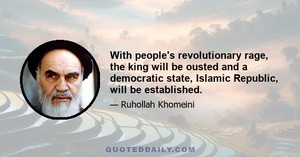 With people's revolutionary rage, the king will be ousted and a democratic state, Islamic Republic, will be established.