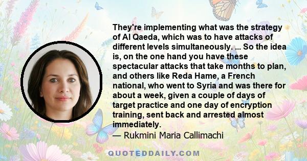 They're implementing what was the strategy of Al Qaeda, which was to have attacks of different levels simultaneously. ... So the idea is, on the one hand you have these spectacular attacks that take months to plan, and