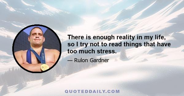 There is enough reality in my life, so I try not to read things that have too much stress.