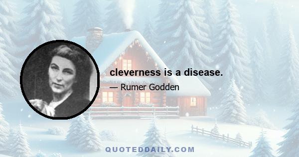 cleverness is a disease.