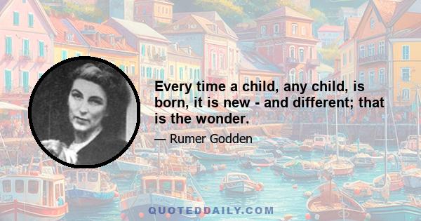 Every time a child, any child, is born, it is new - and different; that is the wonder.