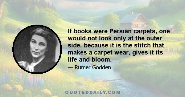 If books were Persian carpets, one would not look only at the outer side. because it is the stitch that makes a carpet wear, gives it its life and bloom.