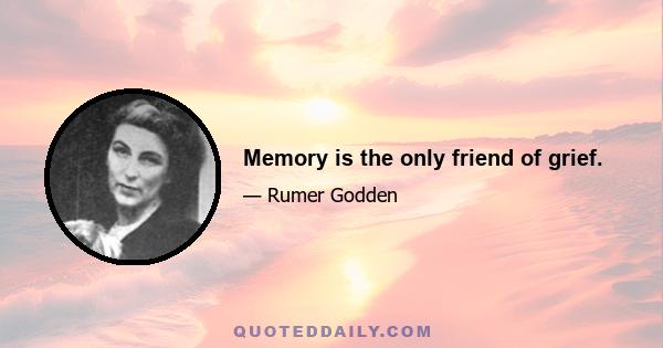 Memory is the only friend of grief.