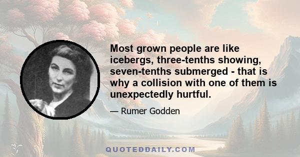 Most grown people are like icebergs, three-tenths showing, seven-tenths submerged - that is why a collision with one of them is unexpectedly hurtful.