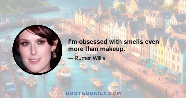 I'm obsessed with smells even more than makeup.