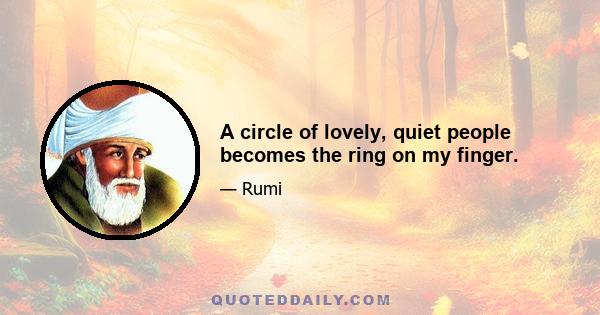 A circle of lovely, quiet people becomes the ring on my finger.