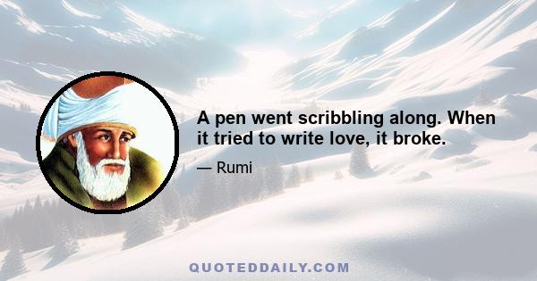 A pen went scribbling along. When it tried to write love, it broke.