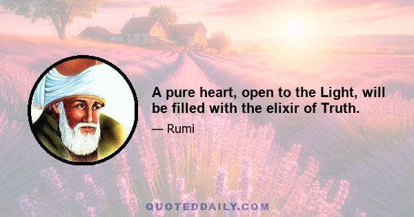 A pure heart, open to the Light, will be filled with the elixir of Truth.