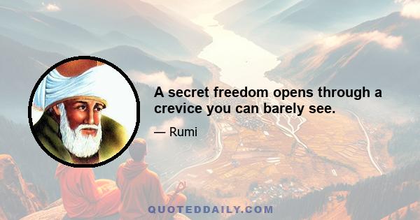 A secret freedom opens through a crevice you can barely see.