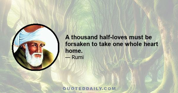 A thousand half-loves must be forsaken to take one whole heart home.