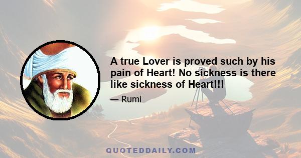 A true Lover is proved such by his pain of Heart! No sickness is there like sickness of Heart!!!