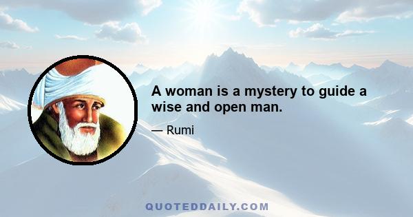 A woman is a mystery to guide a wise and open man.