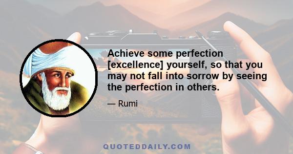 Achieve some perfection [excellence] yourself, so that you may not fall into sorrow by seeing the perfection in others.