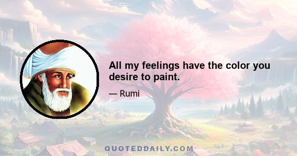 All my feelings have the color you desire to paint.