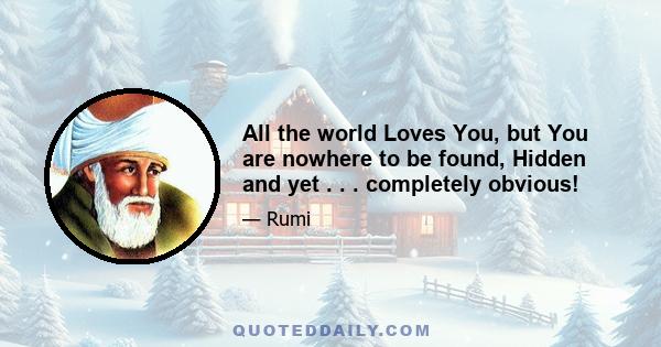 All the world Loves You, but You are nowhere to be found, Hidden and yet . . . completely obvious!