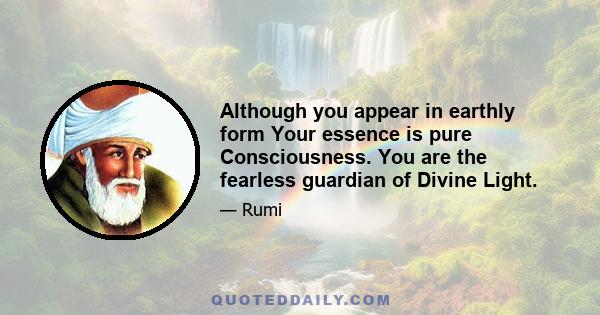 Although you appear in earthly form Your essence is pure Consciousness. You are the fearless guardian of Divine Light.