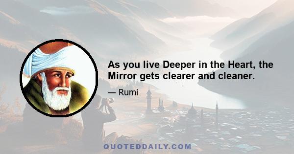 As you live Deeper in the Heart, the Mirror gets clearer and cleaner.