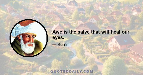 Awe is the salve that will heal our eyes.