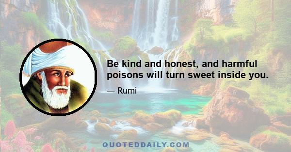 Be kind and honest, and harmful poisons will turn sweet inside you.