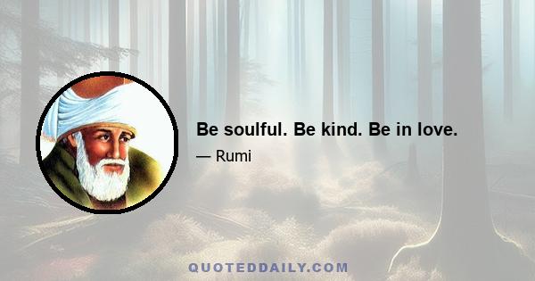 Be soulful. Be kind. Be in love.