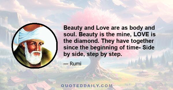 Beauty and Love are as body and soul. Beauty is the mine, LOVE is the diamond. They have together since the beginning of time- Side by side, step by step.