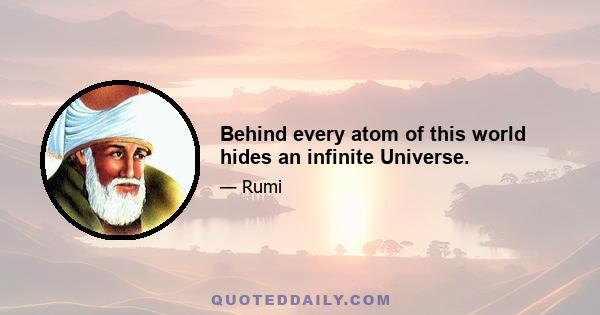 Behind every atom of this world hides an infinite Universe.