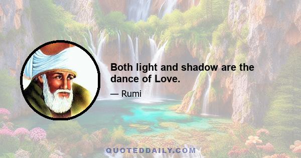 Both light and shadow are the dance of Love.