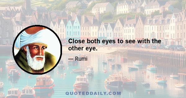 Close both eyes to see with the other eye.