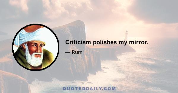 Criticism polishes my mirror.