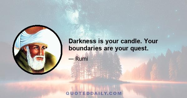 Darkness is your candle. Your boundaries are your quest.