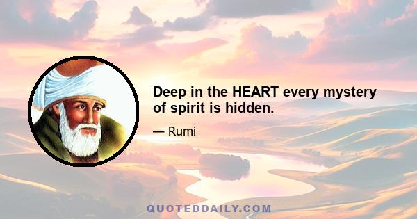 Deep in the HEART every mystery of spirit is hidden.