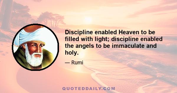 Discipline enabled Heaven to be filled with light; discipline enabled the angels to be immaculate and holy.