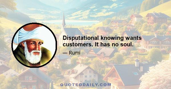 Disputational knowing wants customers. It has no soul.