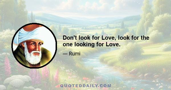 Don't look for Love, look for the one looking for Love.