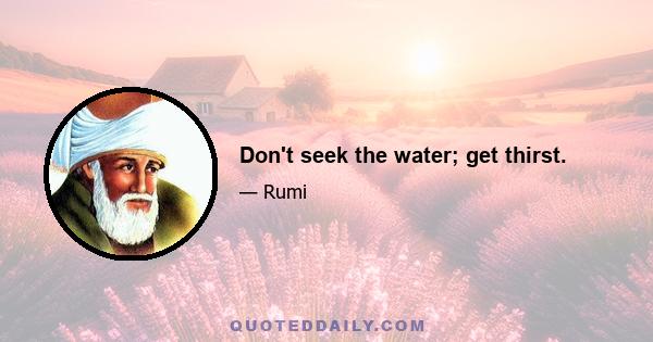 Don't seek the water; get thirst.