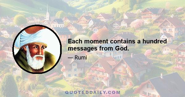 Each moment contains a hundred messages from God.