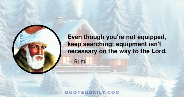 Even though you're not equipped, keep searching: equipment isn't necessary on the way to the Lord.