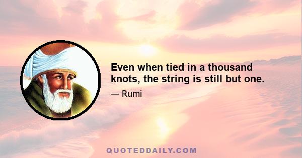 Even when tied in a thousand knots, the string is still but one.