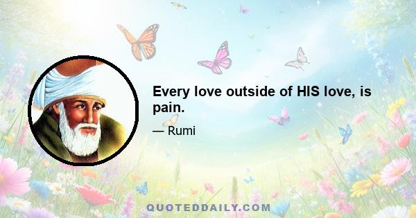 Every love outside of HIS love, is pain.