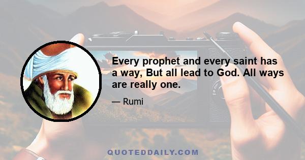 Every prophet and every saint has a way, But all lead to God. All ways are really one.