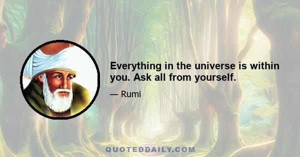 Everything in the universe is within you. Ask all from yourself.