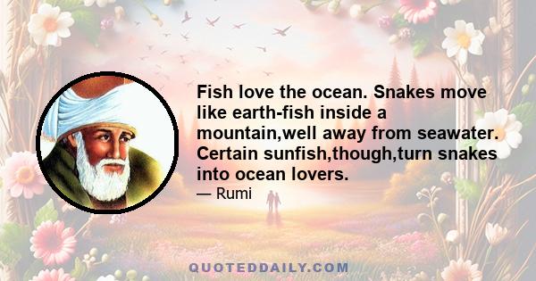 Fish love the ocean. Snakes move like earth-fish inside a mountain,well away from seawater. Certain sunfish,though,turn snakes into ocean lovers.