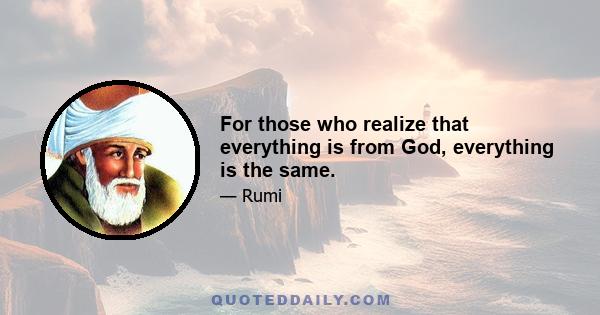 For those who realize that everything is from God, everything is the same.