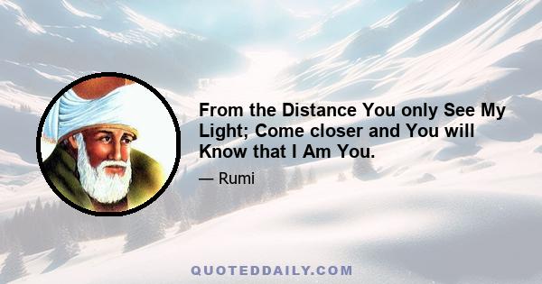 From the Distance You only See My Light; Come closer and You will Know that I Am You.