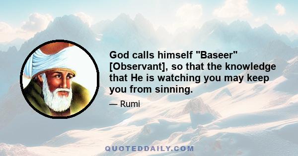 God calls himself Baseer [Observant], so that the knowledge that He is watching you may keep you from sinning.