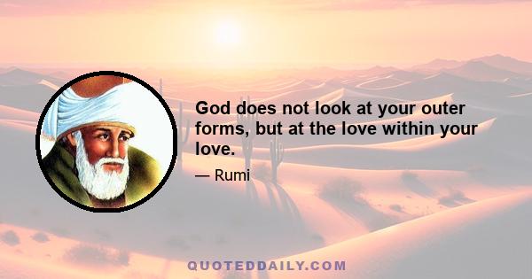 God does not look at your outer forms, but at the love within your love.