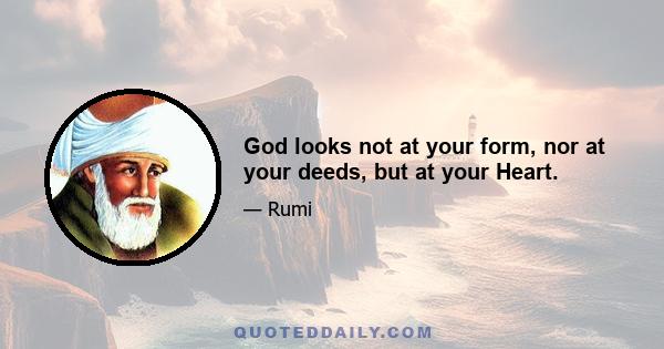 God looks not at your form, nor at your deeds, but at your Heart.